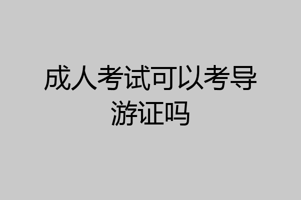 成人考试可以考导游证吗