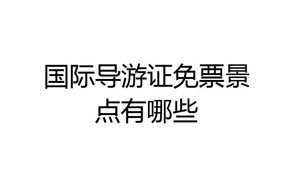 国际导游证免票景点有哪些
