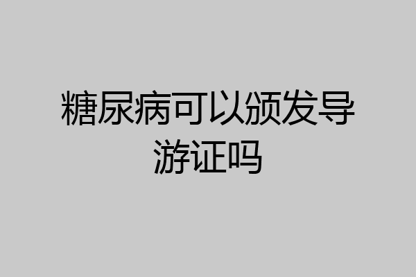 糖尿病可以颁发导游证吗