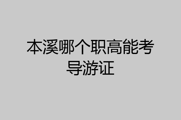 本溪哪个职高能考导游证