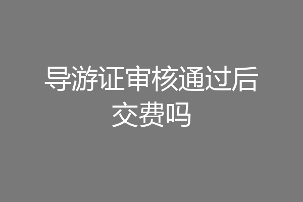 导游证审核通过后交费吗