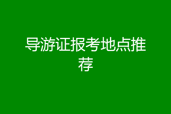 导游证报考地点推荐