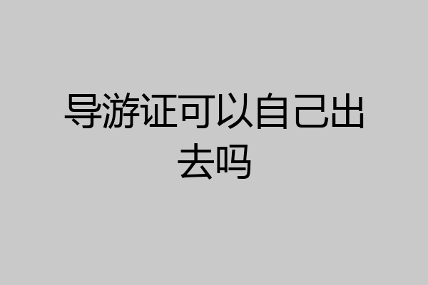 导游证可以自己出去吗