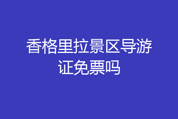 香格里拉景区导游证免票吗