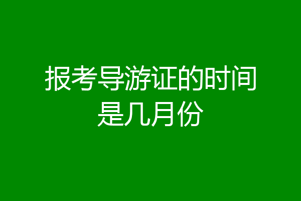 报考导游证的时间是几月份