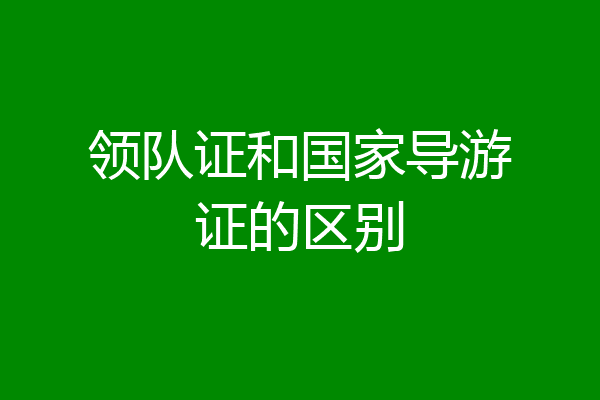 领队证和国家导游证的区别