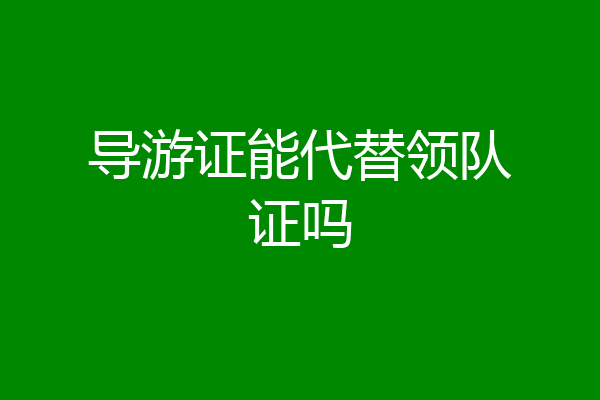 导游证能代替领队证吗