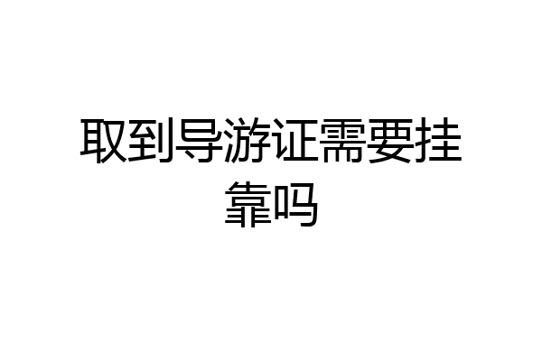 取到导游证需要挂靠吗