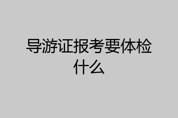 导游证报考要体检什么