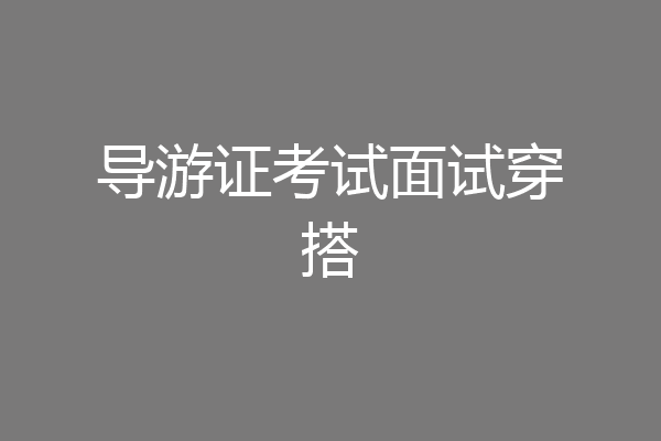 导游证考试面试穿搭