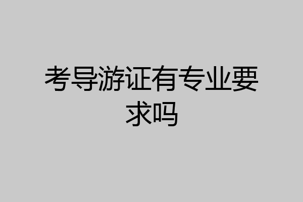 考导游证有专业要求吗