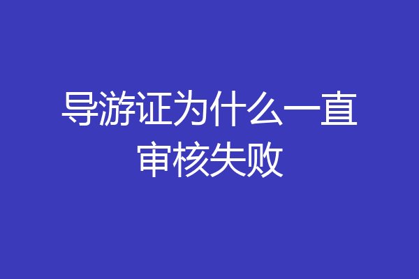 导游证为什么一直审核失败