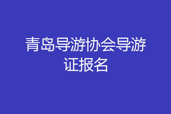 青岛导游协会导游证报名
