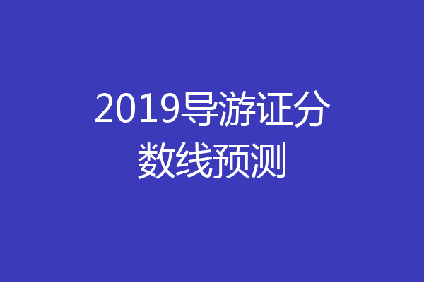 2019导游证分数线预测