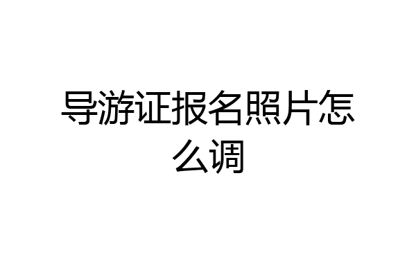 导游证报名照片怎么调