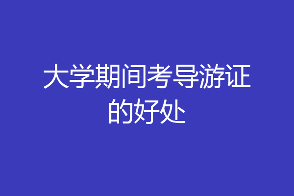 大学期间考导游证的好处