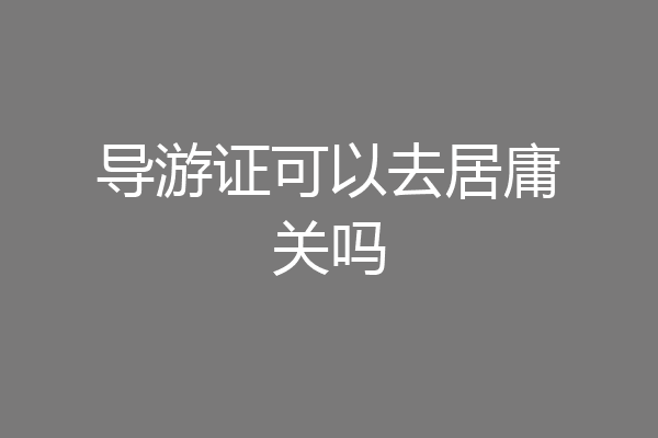 导游证可以去居庸关吗