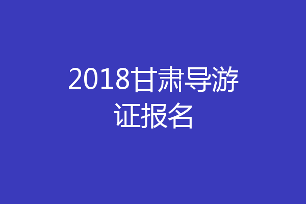 2018甘肃导游证报名
