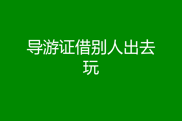 导游证借别人出去玩