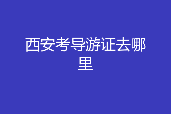 西安考导游证去哪里