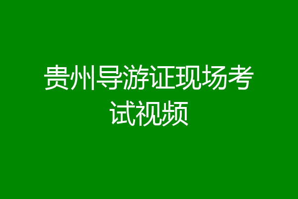 贵州导游证现场考试视频