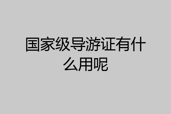国家级导游证有什么用呢