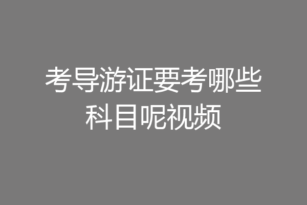 考导游证要考哪些科目呢视频