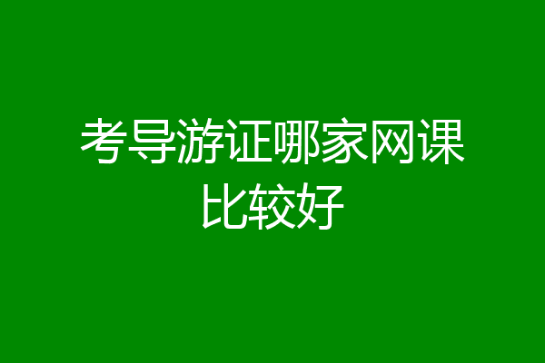考导游证哪家网课比较好