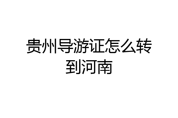 贵州导游证怎么转到河南