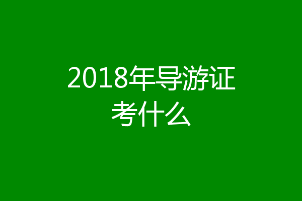 2018年导游证考什么