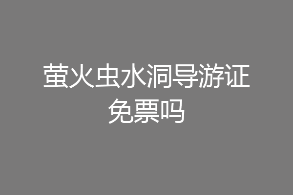 萤火虫水洞导游证免票吗