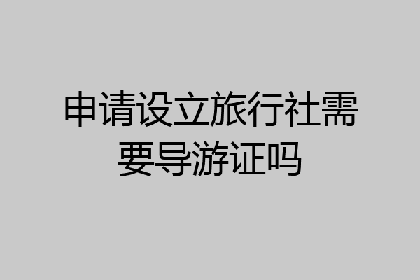 申请设立旅行社需要导游证吗