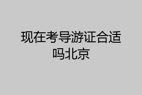 现在考导游证合适吗北京