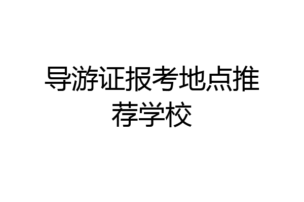 导游证报考地点推荐学校