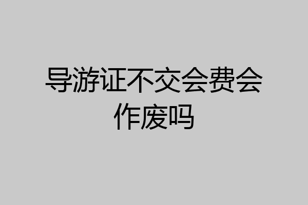 导游证不交会费会作废吗