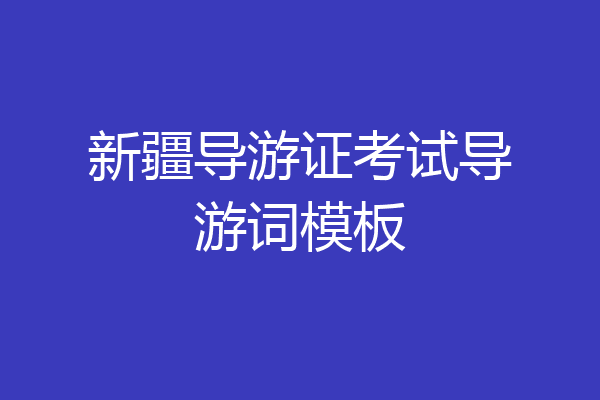 新疆导游证考试导游词模板