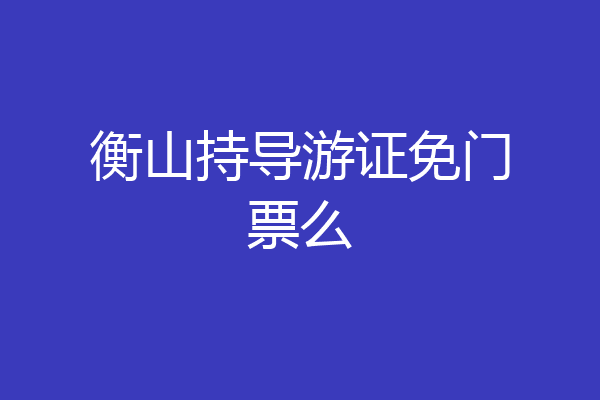 衡山持导游证免门票么