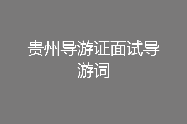 贵州导游证面试导游词