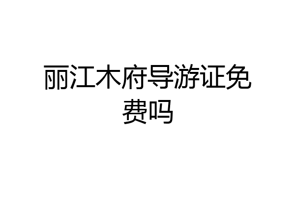 丽江木府导游证免费吗