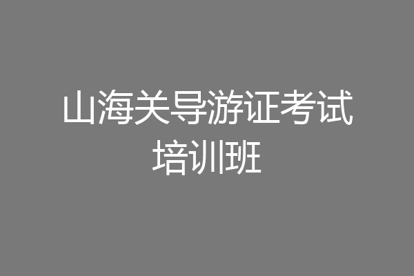 山海关导游证考试培训班