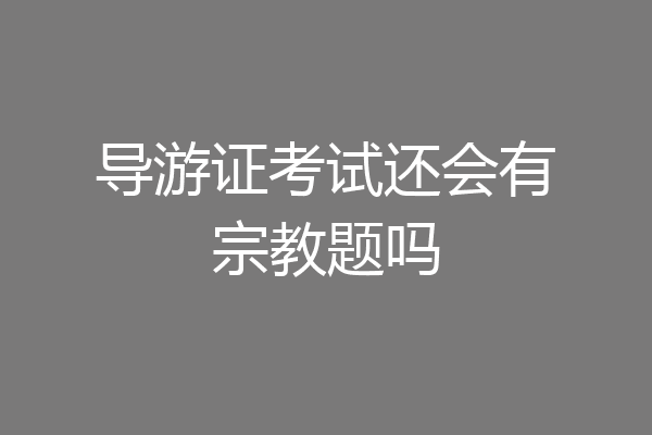 导游证考试还会有宗教题吗