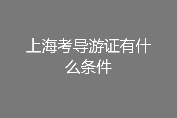 上海考导游证有什么条件
