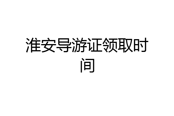 淮安导游证领取时间