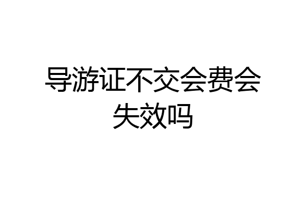 导游证不交会费会失效吗