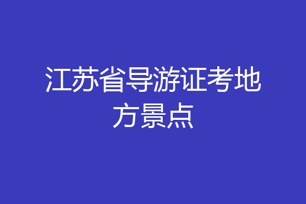 江苏省导游证考地方景点