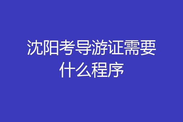 沈阳考导游证需要什么程序