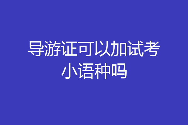 导游证可以加试考小语种吗
