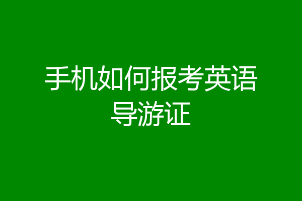 手机如何报考英语导游证
