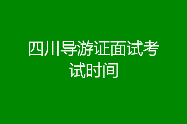 四川导游证面试考试时间