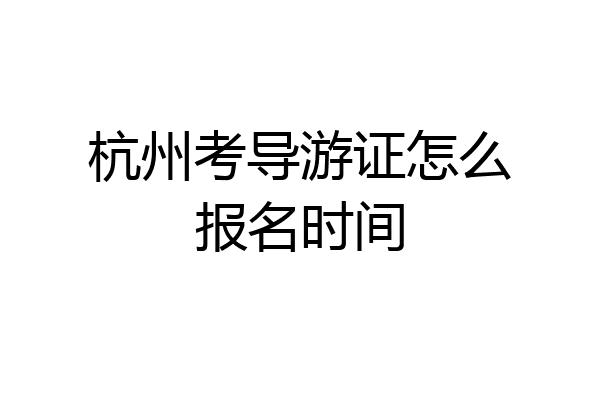杭州考导游证怎么报名时间
